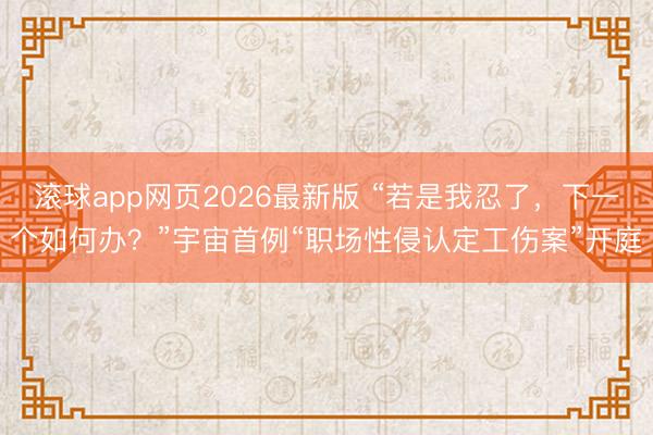 滚球app网页2026最新版 “若是我忍了,下一个如何办?”宇宙首例“职场性侵认定工伤案